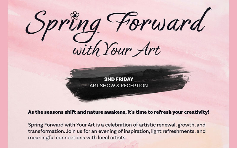 igital flyer for 'Spring Forward with Your Art,' an art show and reception happening on 2nd Friday. The background features soft pink watercolor textures. The title 'Spring Forward' is in elegant black script with a small flower accent. Below, 'with Your Art' is written in a refined, italicized font. A black paintbrush stroke contains bold white text reading '2ND FRIDAY ART SHOW & RECEPTION.' The bottom section includes a brief description about the event celebrating artistic renewal, growth, and transformation, with an invitation to join for inspiration, light refreshments, and connections with local artists.